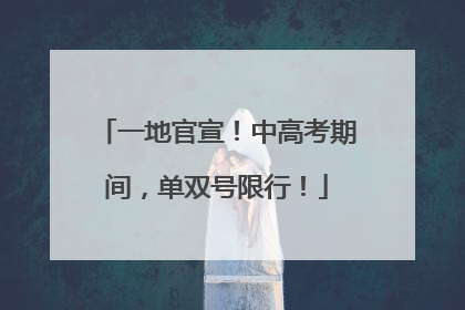 一地官宣！中高考期间，单双号限行！