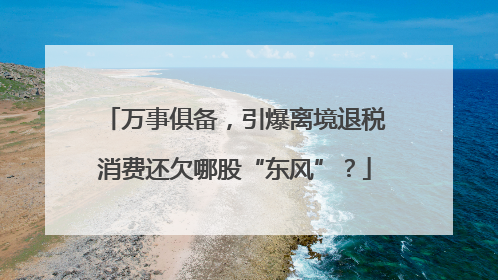 万事俱备，引爆离境退税消费还欠哪股“东风”？