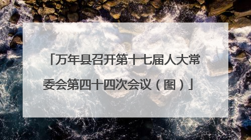万年县召开第十七届人大常委会第四十四次会议（图）