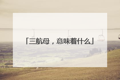 三航母，意味着什么