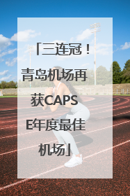 三连冠！青岛机场再获CAPSE年度最佳机场