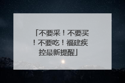 不要采！不要买！不要吃！福建疾控最新提醒