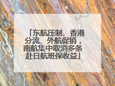 东航压制、香港分流、外航促销，南航集中取消多条赴日航班保收益