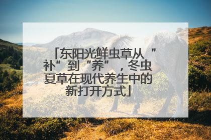 东阳光鲜虫草从“补”到“养”，冬虫夏草在现代养生中的新打开方式