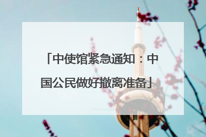 中使馆紧急通知：中国公民做好撤离准备