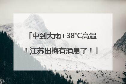 中到大雨+38℃高温！江苏出梅有消息了！