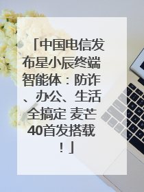 中国电信发布星小辰终端智能体：防诈、办公、生活全搞定 麦芒40首发搭载！