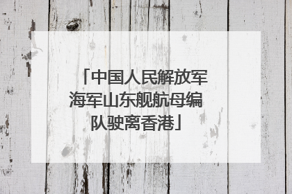 中国人民解放军海军山东舰航母编队驶离香港