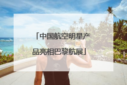 中国航空明星产品亮相巴黎航展
