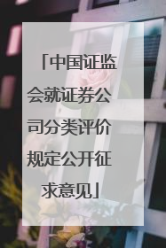 中国证监会就证券公司分类评价规定公开征求意见