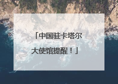 中国驻卡塔尔大使馆提醒！