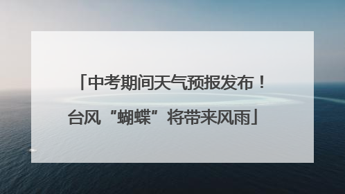中考期间天气预报发布！台风“蝴蝶”将带来风雨