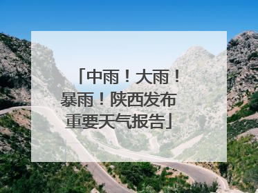 中雨！大雨！暴雨！陕西发布重要天气报告