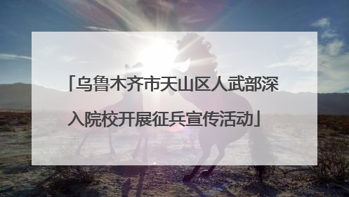 乌鲁木齐市天山区人武部深入院校开展征兵宣传活动