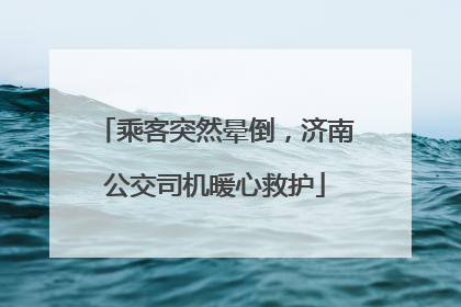 乘客突然晕倒，济南公交司机暖心救护