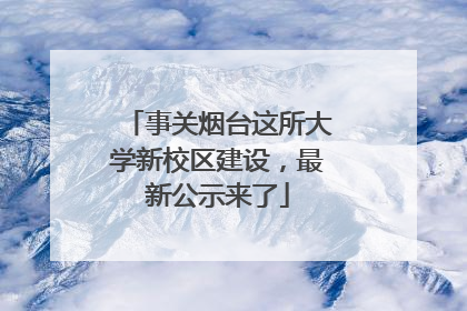 事关烟台这所大学新校区建设，最新公示来了