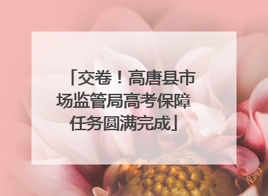 交卷！高唐县市场监管局高考保障任务圆满完成