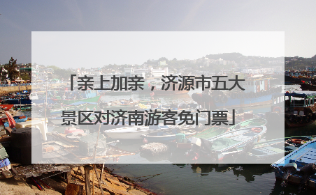 亲上加亲，济源市五大景区对济南游客免门票