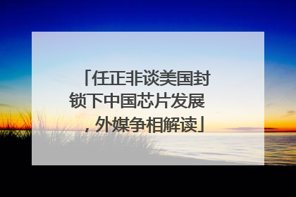 任正非谈美国封锁下中国芯片发展，外媒争相解读