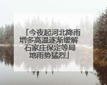 今夜起河北降雨增多高温逐渐缓解 石家庄保定等局地雨势猛烈