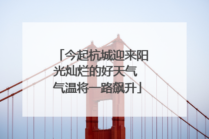今起杭城迎来阳光灿烂的好天气 气温将一路飙升