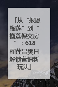 从“报恩榴莲”到“榴莲保交房”：618榴莲品类日解锁营销新玩法