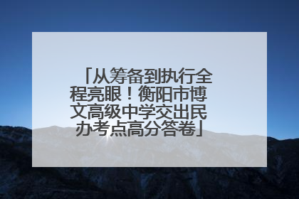 从筹备到执行全程亮眼！衡阳市博文高级中学交出民办考点高分答卷