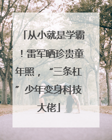 从小就是学霸！雷军晒珍贵童年照，“三条杠”少年变身科技大佬