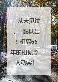 从未见过，一眼认出！相隔65年的相见令人动容
