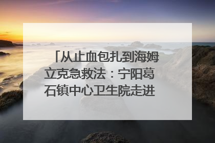 从止血包扎到海姆立克急救法：宁阳葛石镇中心卫生院走进这所中学，让师生get全套救命技能