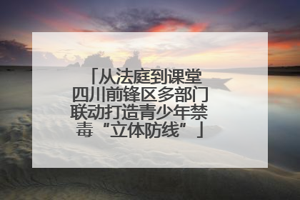 从法庭到课堂 四川前锋区多部门联动打造青少年禁毒“立体防线”