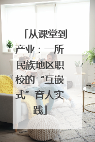 从课堂到产业：一所民族地区职校的“互嵌式”育人实践