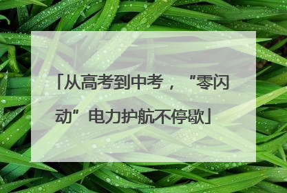从高考到中考，“零闪动”电力护航不停歇