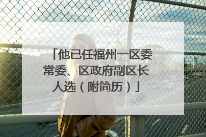 他已任福州一区委常委、区政府副区长人选（附简历）