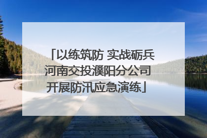 以练筑防 实战砺兵 河南交投濮阳分公司开展防汛应急演练