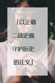 以正确二战史观守护历史的正义