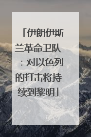 伊朗伊斯兰革命卫队：对以色列的打击将持续到黎明