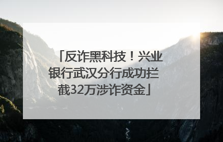 反诈黑科技！兴业银行武汉分行成功拦截32万涉诈资金