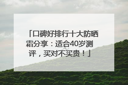 口碑好排行十大防晒霜分享：适合40岁测评，买对不买贵！