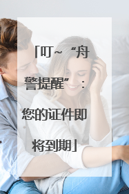 叮~“舟警提醒”：您的证件即将到期