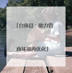 台前县：助力营商环境再优化