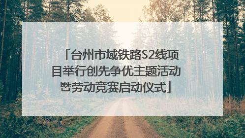 台州市域铁路S2线项目举行创先争优主题活动暨劳动竞赛启动仪式