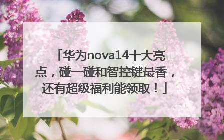 华为nova14十大亮点，碰一碰和智控键最香，还有超级福利能领取！
