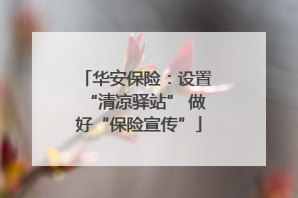 华安保险：设置“清凉驿站” 做好“保险宣传”