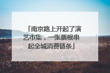 南京路上开起了演艺市集，一张票根串起全城消费链条