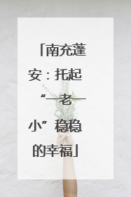 南充蓬安：托起“一老一小”稳稳的幸福