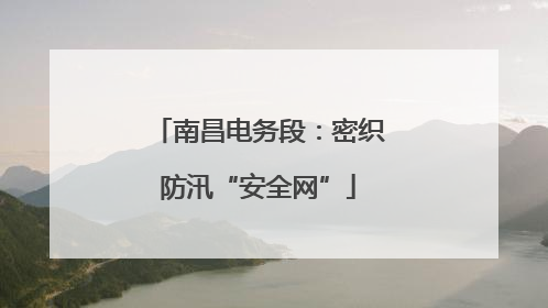 南昌电务段：密织防汛“安全网”