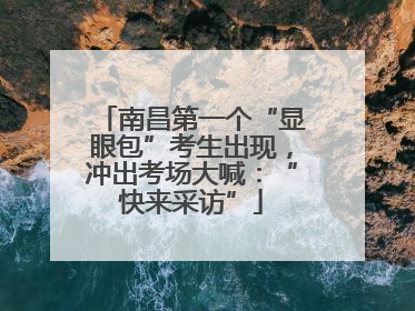 南昌第一个“显眼包”考生出现，冲出考场大喊：“快来采访”