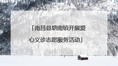 南昌县塘南镇开展爱心义诊志愿服务活动