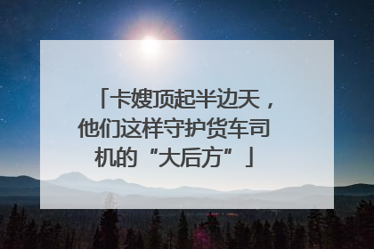 卡嫂顶起半边天，他们这样守护货车司机的“大后方”